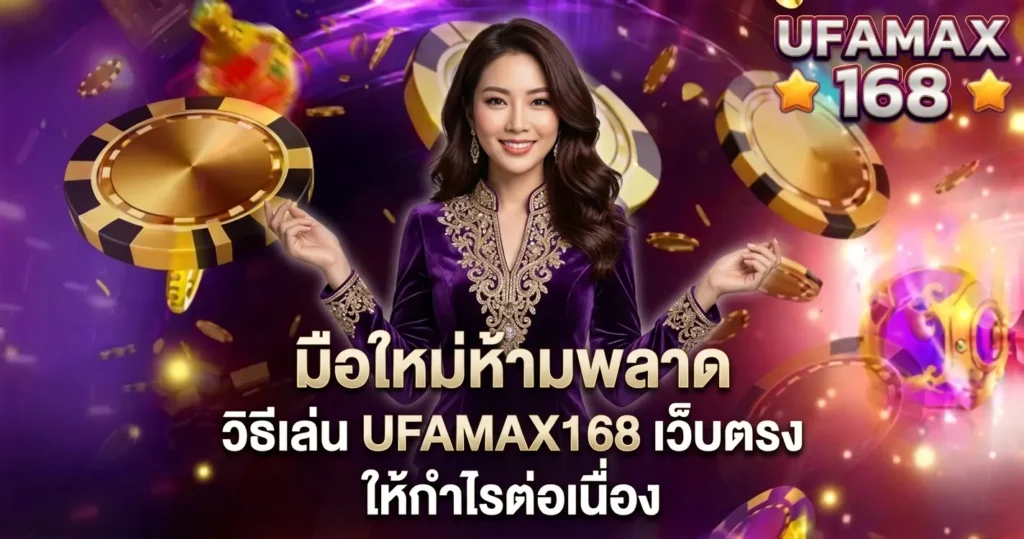 มือใหม่ห้ามพลาดวิธีเล่น UFAMAX168 เว็บตรง ให้กำไรต่อเนื่อง