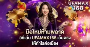 มือใหม่ห้ามพลาดวิธีเล่น UFAMAX168 เว็บตรง ให้กำไรต่อเนื่อง